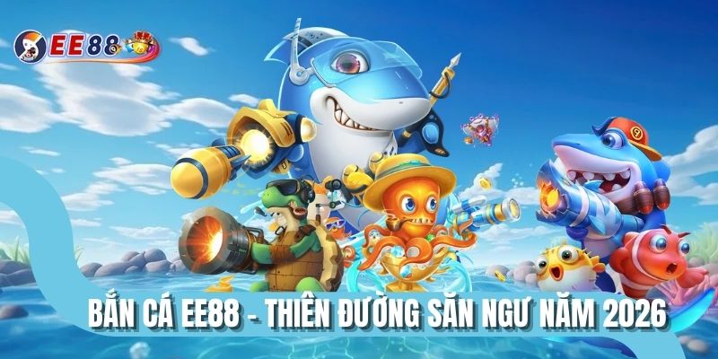 Bắn cá EE88 - Thiên đường săn ngư năm 2026
