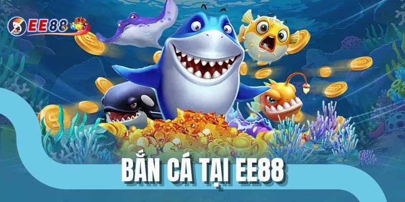 Bắn Cá H5 Tại EE88 - Trải Nghiệm Săn Thưởng Sống Động