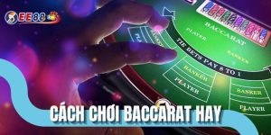 Cách Chơi Baccarat Hay - Bí Quyết Vào Bàn Tự Tin Hơn