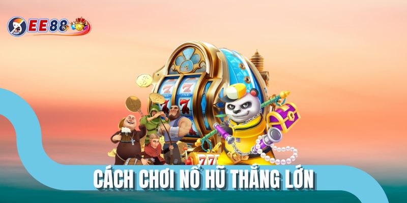 Cách Chơi Nổ Hũ Thắng Lớn Cao Thủ Không Bao Giờ Tiết Lộ