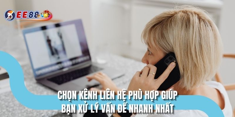 Chọn kênh liên hệ phù hợp giúp bạn xử lý vấn đề nhanh nhất