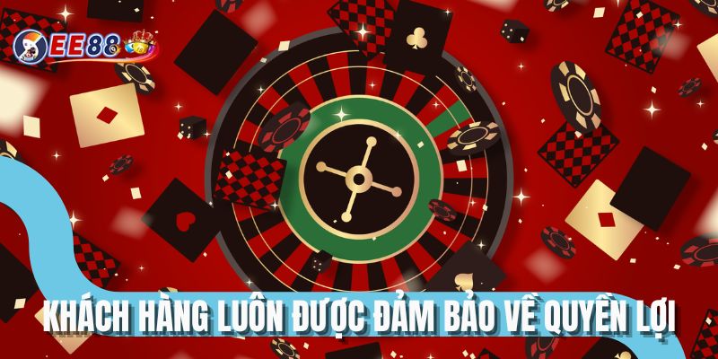 Khách hàng luôn được đảm bảo về quyền lợi