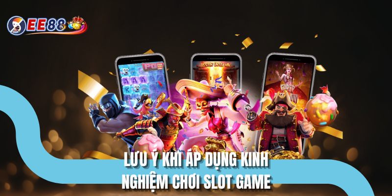 Lưu ý khi áp dụng kinh nghiệm chơi slot game