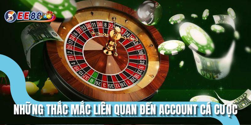 Những thắc mắc liên quan đến account cá cược