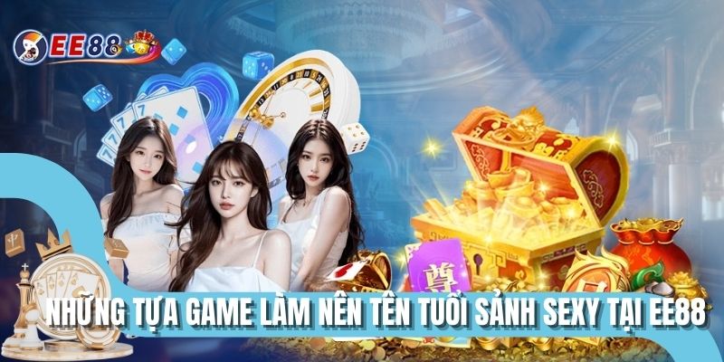 Những tựa game làm nên tên tuổi sảnh SEXY tại EE88