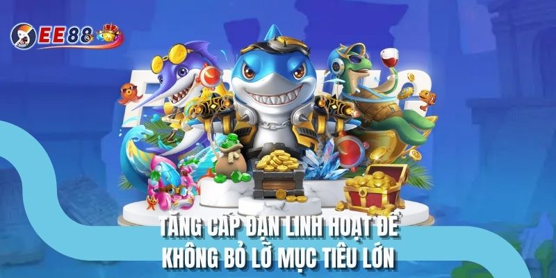 Tăng cấp đạn linh hoạt để không bỏ lỡ mục tiêu lớn