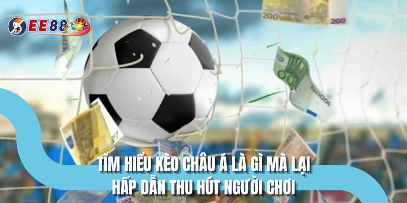 Tìm hiểu kèo châu á là gì mà lại hấp dẫn thu hút người chơi