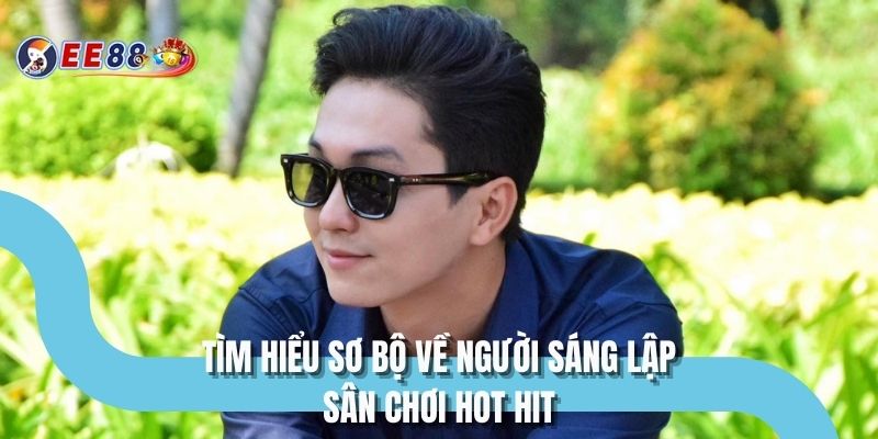 Tìm hiểu sơ bộ về người sáng lập sân chơi hot hit