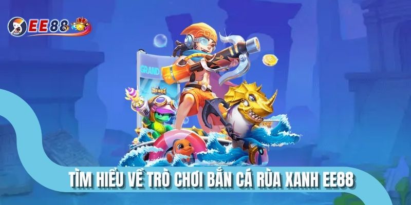 Tìm hiểu về trò chơi bắn cá rùa xanh EE88