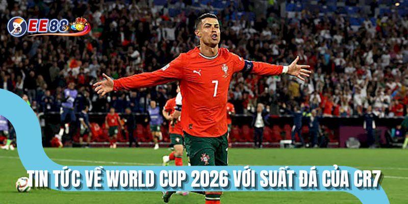 Tin tức về World Cup 2026 với suất đá của CR7