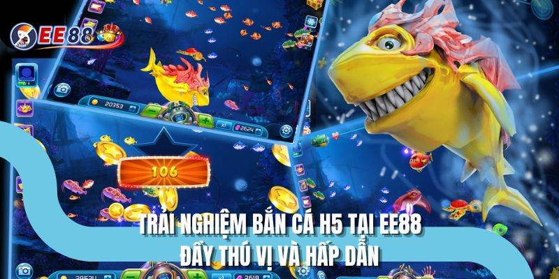 Trải nghiệm bắn cá H5 tại EE88 đầy thú vị và hấp dẫn