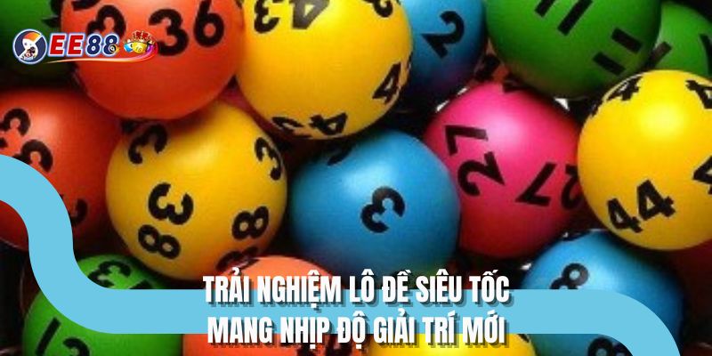 Trải nghiệm lô đề siêu tốc mang nhịp độ giải trí mới