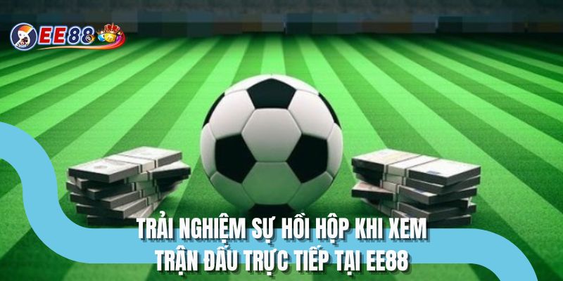 Trải nghiệm sự hồi hộp khi xem trận đấu trực tiếp tại EE88